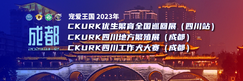 宠爱王國(guó)2023年CKURK优生繁育全國(guó)巡回展（四川站）、四川地方繁殖展（成都）、四川工作大赛