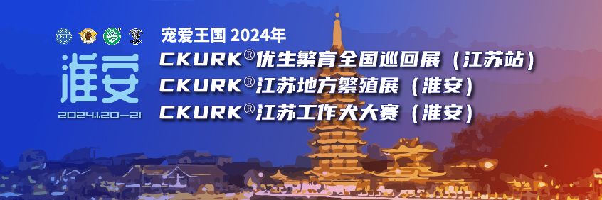 宠爱王國(guó)2024年CKURK®优生繁育全國(guó)巡回展（江苏站）、江苏地方繁殖展（淮安）、江苏工作犬大赛（淮安）