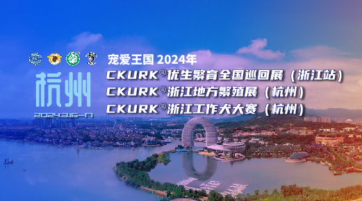 寵愛王國(guó)2024年CKURK®優生繁育全國(guó)巡回展（浙江站）、浙江地方繁殖展（杭州）、浙江工作犬大賽（杭州）報名通知