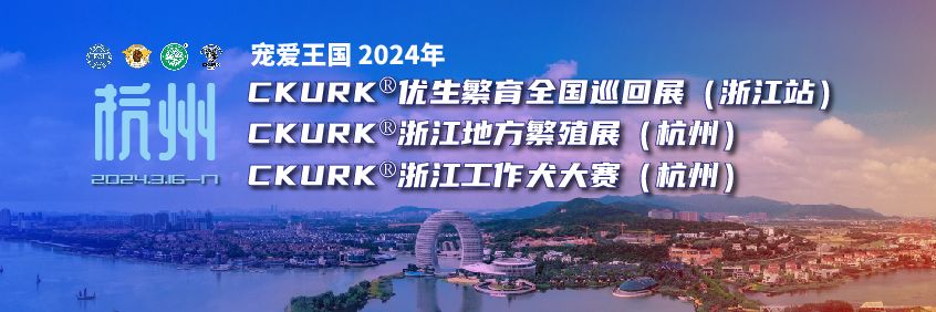 宠爱王國(guó)2024年CKURK®优生繁育全國(guó)巡回展（浙江站）、浙江地方繁殖展（杭州）、浙江工作犬大赛（杭州）报名通知