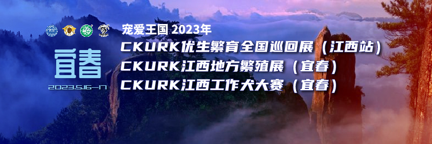 宠爱王國(guó)2023年CKURK优生繁育全國(guó)巡回展（江西站）、江西地方繁殖展（宜春）、江西工作犬大赛（宜春）