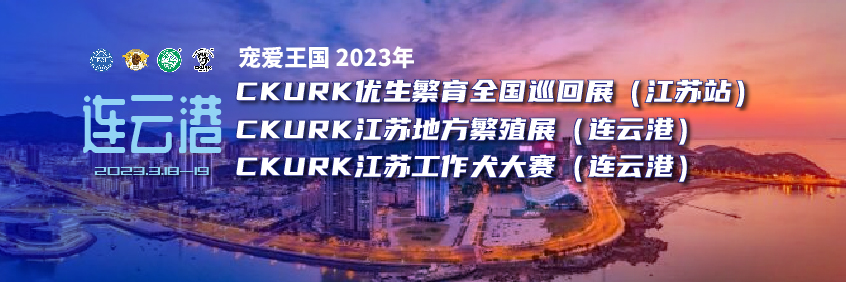 宠爱王國(guó)2023年CKURK优生繁育全國(guó)巡回展（江苏站）、江苏地方繁殖展（连云港）、江苏工作大赛