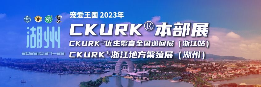 宠爱王國(guó)2023年CKURK®本部展、优生繁育全國(guó)巡回展（浙江站）、浙江地方繁殖展（湖(hú)州）、浙江工作犬大赛