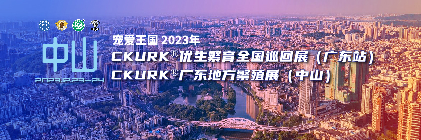 宠爱王國(guó)2023年CKURK®优生繁育全國(guó)巡回展（广东站）、广东地方繁殖展（中山(shān)）