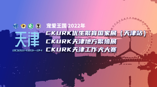 宠爱王國(guó)2022年CKURK优生繁育國(guó)家展（天津站）、天津地方繁殖展、 天津工作大赛报名通知