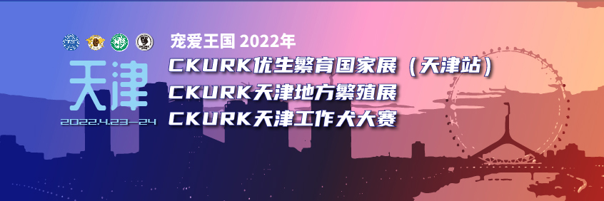 宠爱王國(guó)2022年CKURK优生繁育國(guó)家展（天津站）、天津地方繁殖展、 天津工作大赛报名通知