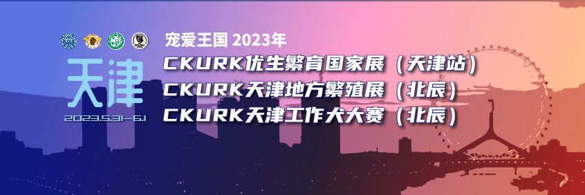 宠爱王國(guó)2023年CKURK优生繁育全國(guó)巡回展（天津站）、天津地方繁殖展（北辰）、天津工作犬大赛