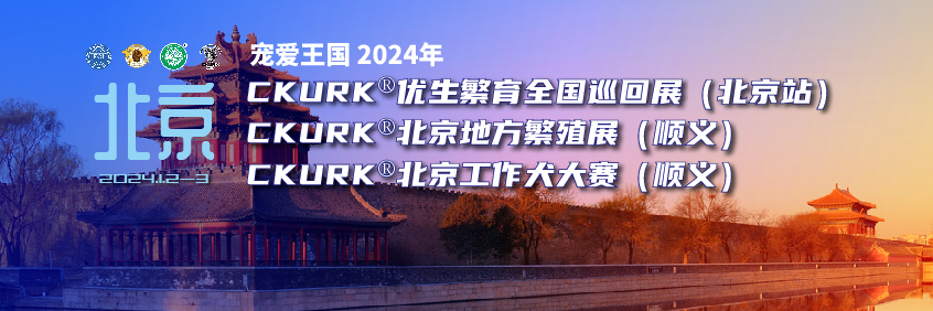 宠爱王國(guó)2024年CKURK®春季展、优生繁育全國(guó)巡回展（北京站）、北京地方繁殖展（顺义）、北京工作犬大赛（顺义）