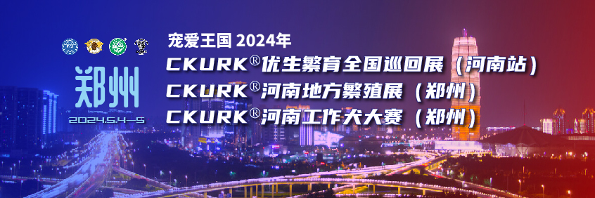 宠爱王國(guó)2024年优生繁育全國(guó)巡回展（河南站）、河南地方繁殖展（郑州）、河南工作犬大赛（郑州）报名通知