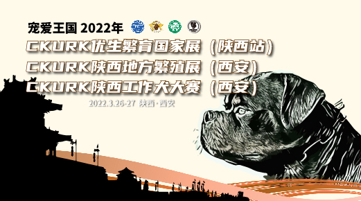 宠爱王國(guó)2022年CKURK优生繁育國(guó)家展（陕西站）、陕西地方繁殖展（西安）、 陕西工作大赛报名通知