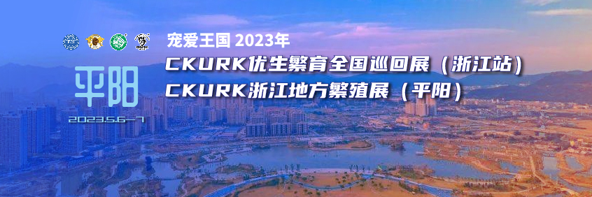 宠爱王國(guó)2023年CKURK优生繁育全國(guó)巡回展（浙江站）、浙江地方繁殖展（平阳）