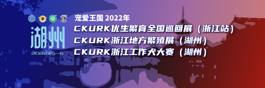 宠爱王國(guó)2022年CKURK全國(guó)巡回展（浙江站）、浙江地方繁殖展（湖(hú)州）、浙江工作犬大赛（湖(hú)州）