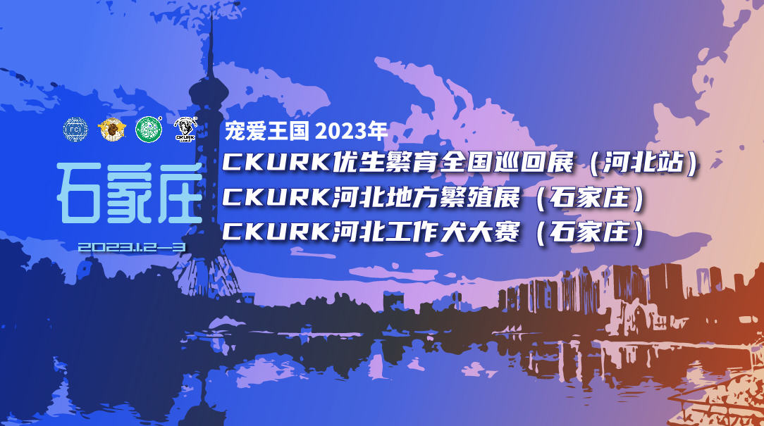 宠爱王國(guó)2023年CKURK优生繁育全國(guó)巡回展（河北站）、河北地方繁殖展（石家庄）、河北工作大赛