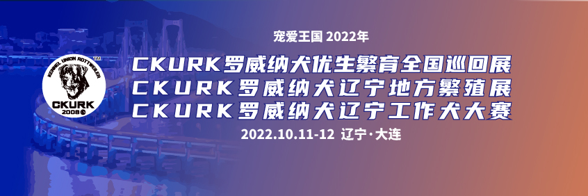 宠爱王國(guó)2022年CKURK优生繁育全國(guó)巡回展（辽宁站）、辽宁地方繁殖展（大连）、辽宁工作大赛（大连）