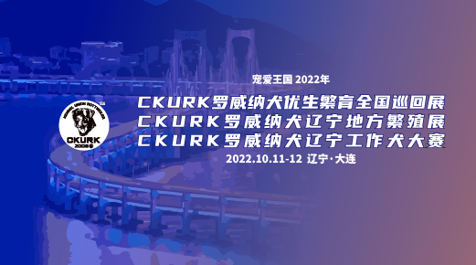 宠爱王國(guó)2022年CKURK优生繁育全國(guó)巡回展（辽宁站）、辽宁地方繁殖展（大连）、辽宁工作大赛（大连）