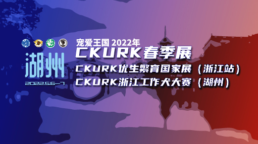 宠爱王國(guó)2022年CKURK春季展、优生繁育國(guó)家展（浙江站）、浙江工作犬大赛报名通知